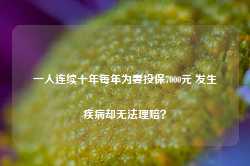 一人连续十年每年为妻投保7000元 发生疾病却无法理赔？