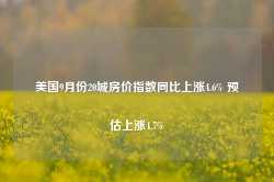 美国9月份20城房价指数同比上涨4.6% 预估上涨4.7%