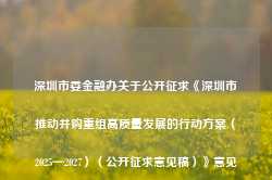 深圳市委金融办关于公开征求《深圳市推动并购重组高质量发展的行动方案（2025—2027）（公开征求意见稿）》意见的通告