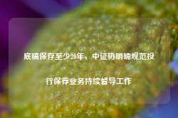 底稿保存至少20年，中证协明确规范投行保荐业务持续督导工作