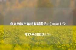 泉果思源三年持有期混合C（018330）今年以来回报达8.78%