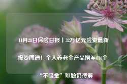 11月28日保险日报丨32万亿元险资最新投资图谱！个人养老金产品增至836个 “不吸金”难题仍待解