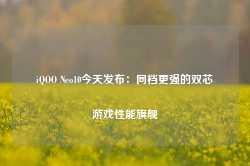 iQOO Neo10今天发布：同档更强的双芯游戏性能旗舰