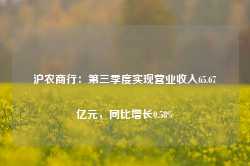 沪农商行：第三季度实现营业收入65.67亿元，同比增长0.58%