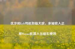 优步和Lyft司机如临大敌，多城收入正被Waymo机器人出租车侵蚀