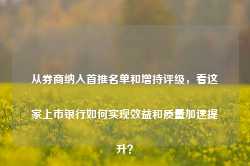 从券商纳入首推名单和增持评级，看这家上市银行如何实现效益和质量加速提升？