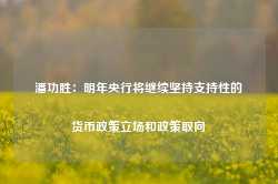 潘功胜：明年央行将继续坚持支持性的货币政策立场和政策取向