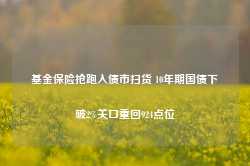 基金保险抢跑入债市扫货 10年期国债下破2%关口重回924点位