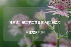 福斯达：第三季度营业收入达7.44亿元，同比增长34.39%