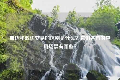 单边和双边交易的区别是什么？它们各自的应用场景有哪些？