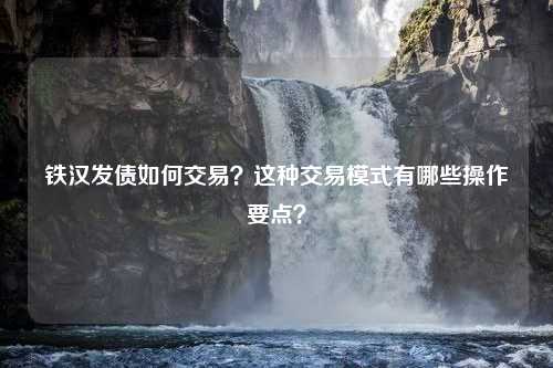 铁汉发债如何交易？这种交易模式有哪些操作要点？